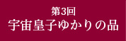 宇宙皇子ゆかりの品